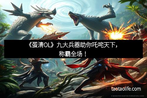 《蛋清OL》九大兵器助你吒咤天下，称霸全场！