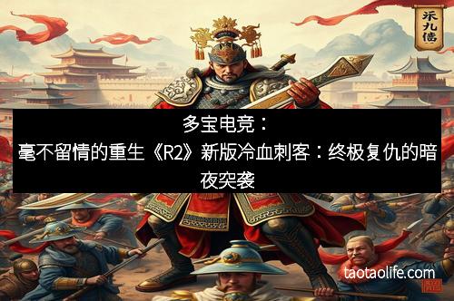 多宝电竞：毫不留情的重生《R2》新版冷血刺客：终极复仇的暗夜突袭