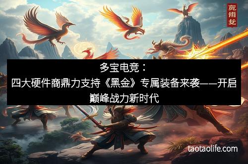 多宝电竞：四大硬件商鼎力支持《黑金》专属装备来袭——开启巅峰战力新时代