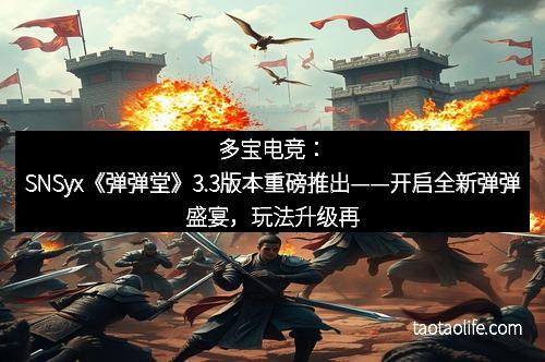 多宝电竞：SNSyx《弹弹堂》3.3版本重磅推出——开启全新弹弹盛宴，玩法升级再升级！