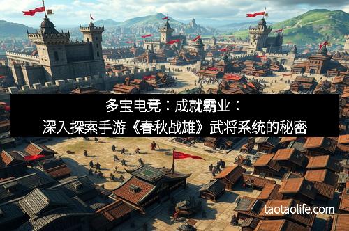 多宝电竞：成就霸业：深入探索手游《春秋战雄》武将系统的秘密